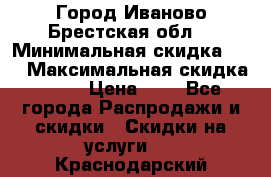 Город Иваново Брестская обл. › Минимальная скидка ­ 2 › Максимальная скидка ­ 17 › Цена ­ 5 - Все города Распродажи и скидки » Скидки на услуги   . Краснодарский край